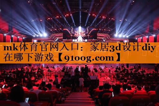 mk体育官网入口：家居3d设计diy在哪下游戏