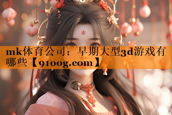 mk体育公司：早期大型3d游戏有哪些