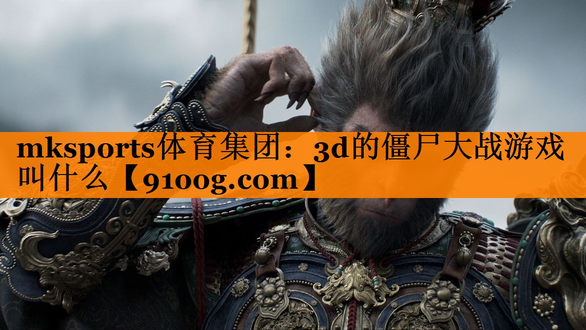 mksports体育集团：3d的僵尸大战游戏叫什么