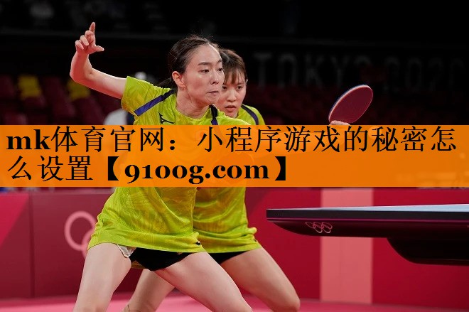 mk体育官网：小程序游戏的秘密怎么设置