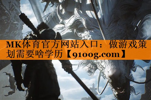 MK体育官方网站入口：做游戏策划需要啥学历