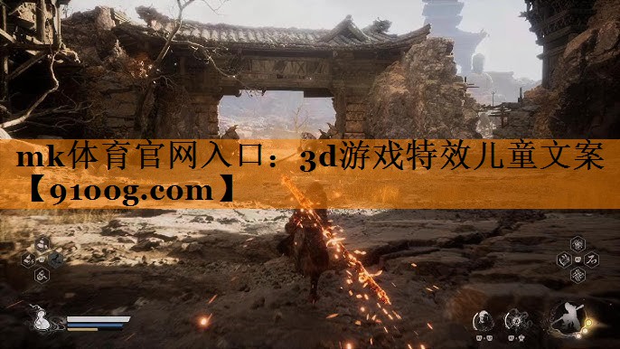mk体育官网入口：3d游戏特效儿童文案