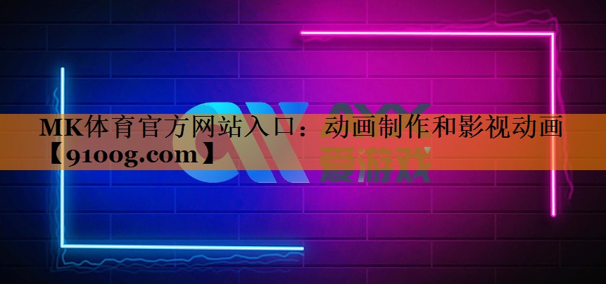MK体育官方网站入口：动画制作和影视动画