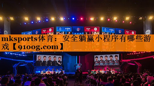 mksports体育：安全躺赢小程序有哪些游戏