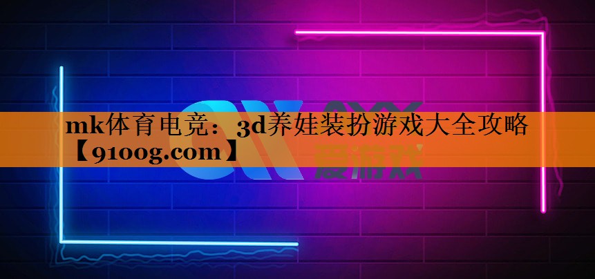 mk体育电竞：3d养娃装扮游戏大全攻略