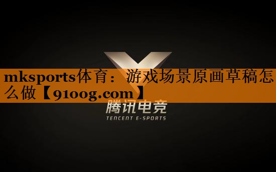 mksports体育：游戏场景原画草稿怎么做