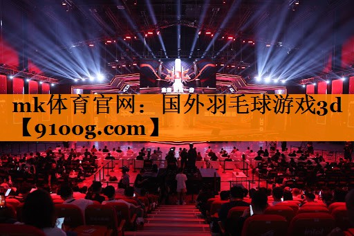 mk体育官网：国外羽毛球游戏3d