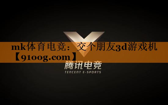 mk体育电竞：交个朋友3d游戏机