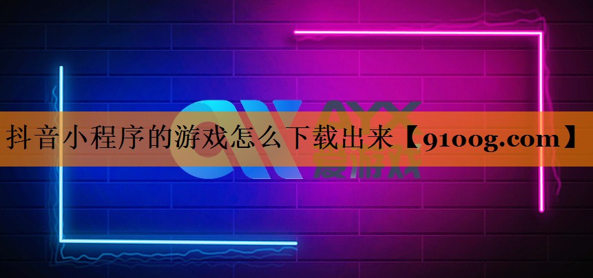 抖音小程序的游戏怎么下载出来