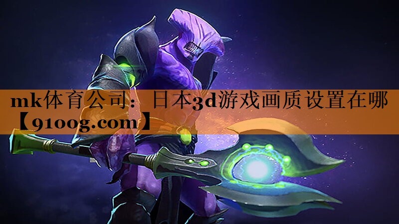 mk体育公司：日本3d游戏画质设置在哪