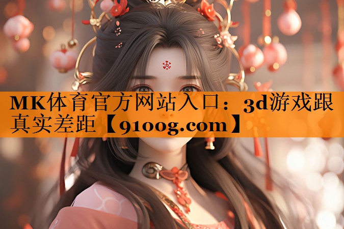 MK体育官方网站入口：3d游戏跟真实差距