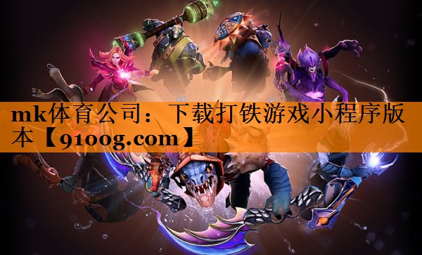 mk体育公司：下载打铁游戏小程序版本