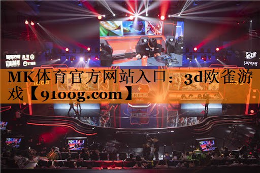 MK体育官方网站入口：3d欧雀游戏