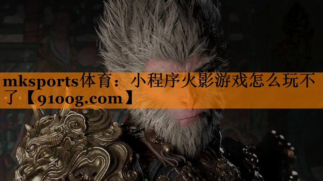 mksports体育：小程序火影游戏怎么玩不了
