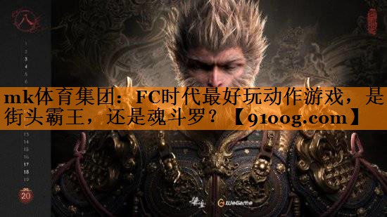 mk体育集团：FC时代最好玩动作游戏，是街头霸王，还是魂斗罗？
