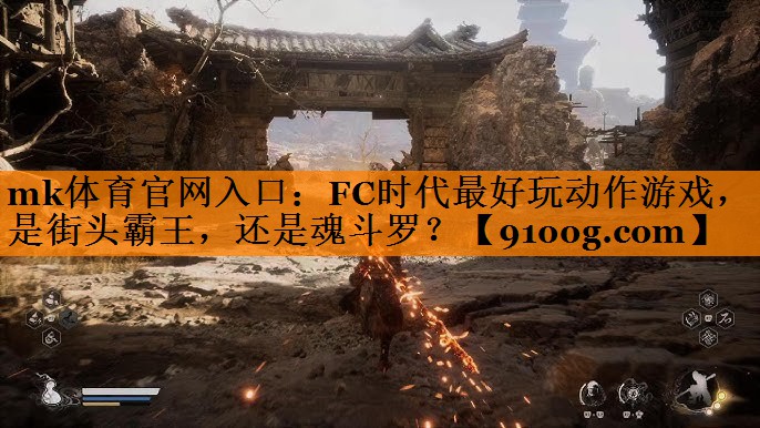 mk体育官网入口：FC时代最好玩动作游戏，是街头霸王，还是魂斗罗？