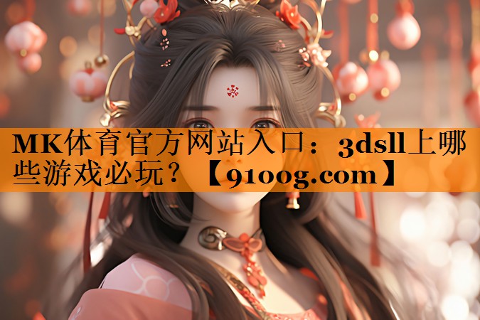 MK体育官方网站入口：3dsll上哪些游戏必玩？