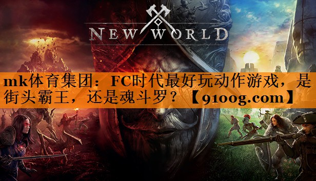 mk体育集团：FC时代最好玩动作游戏，是街头霸王，还是魂斗罗？