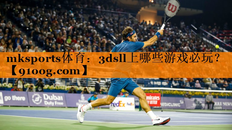 mksports体育：3dsll上哪些游戏必玩？