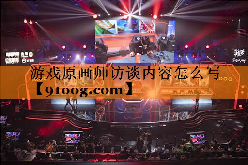 游戏原画师访谈内容怎么写