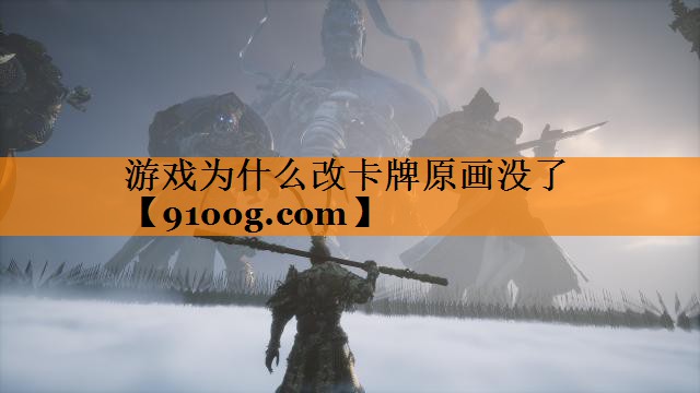 游戏为什么改卡牌原画没了
