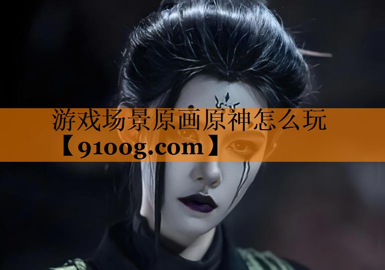 游戏场景原画原神怎么玩