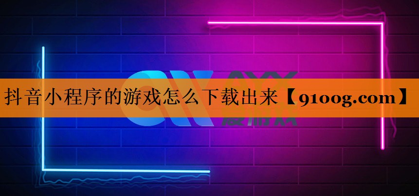 抖音小程序的游戏怎么下载出来