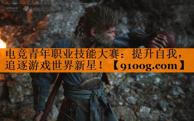 电竞青年职业技能大赛：提升自我，追逐游戏世界新星！