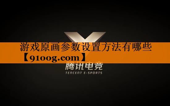 游戏原画参数设置方法有哪些