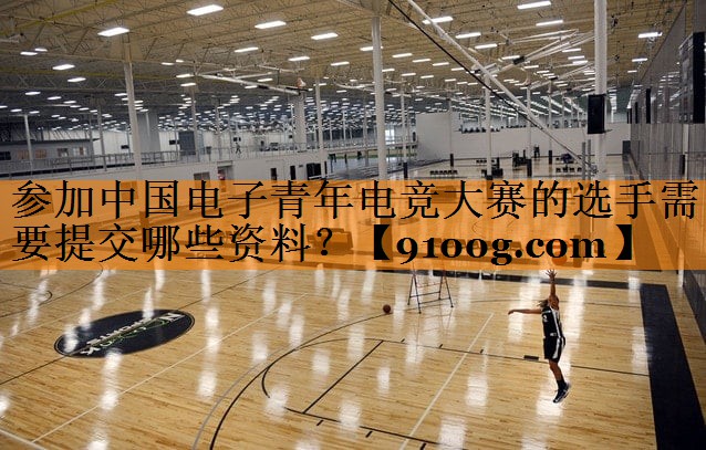 参加中国电子青年电竞大赛的选手需要提交哪些资料？