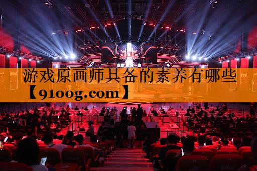 游戏原画师具备的素养有哪些